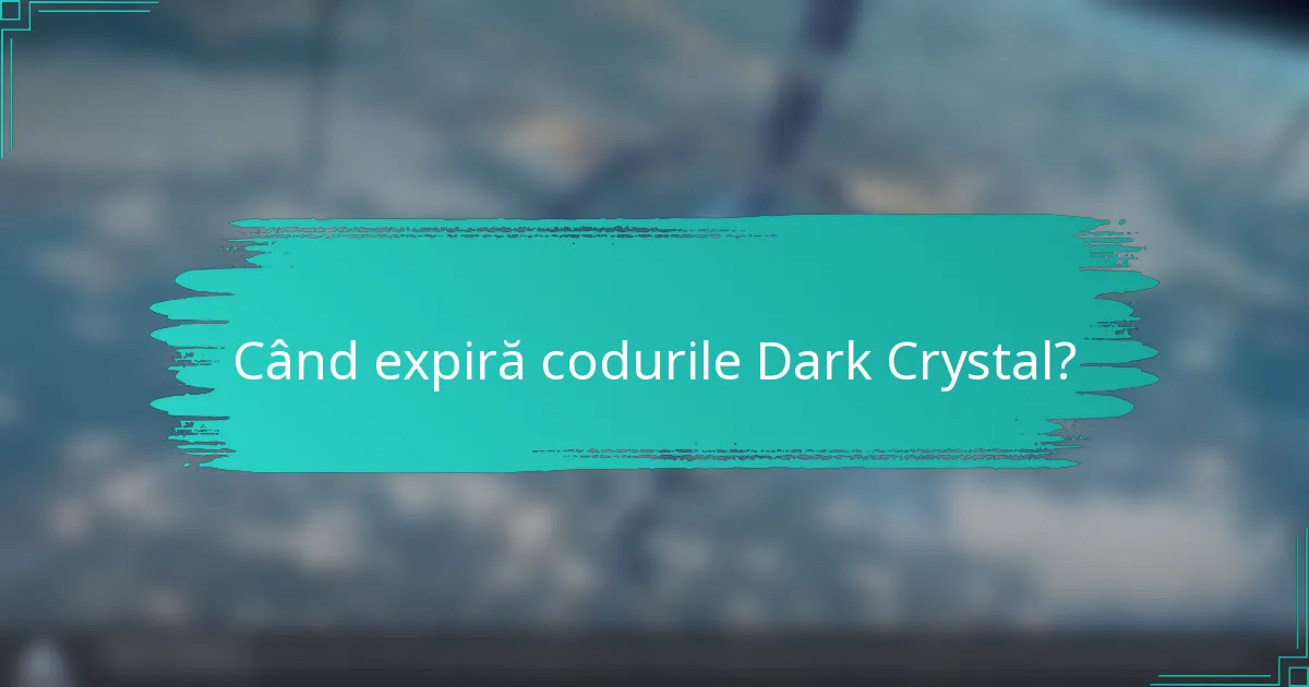 Când expiră codurile Dark Crystal?