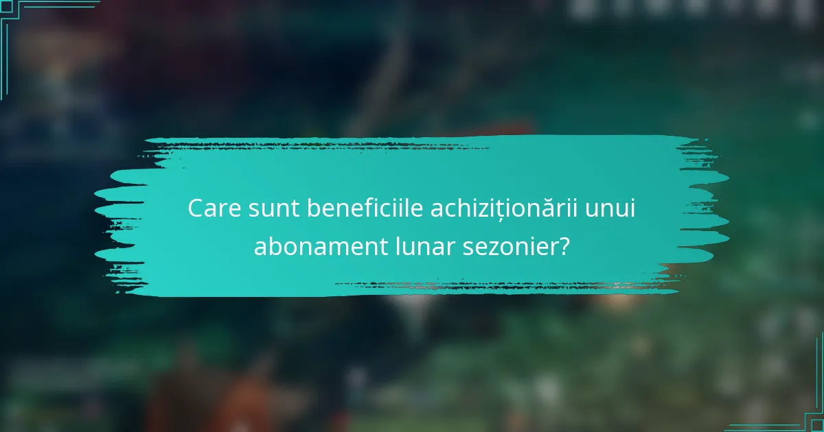 Care sunt beneficiile achiziționării unui abonament lunar sezonier?