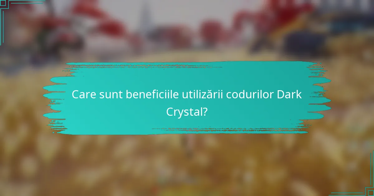 Care sunt beneficiile utilizării codurilor Dark Crystal?