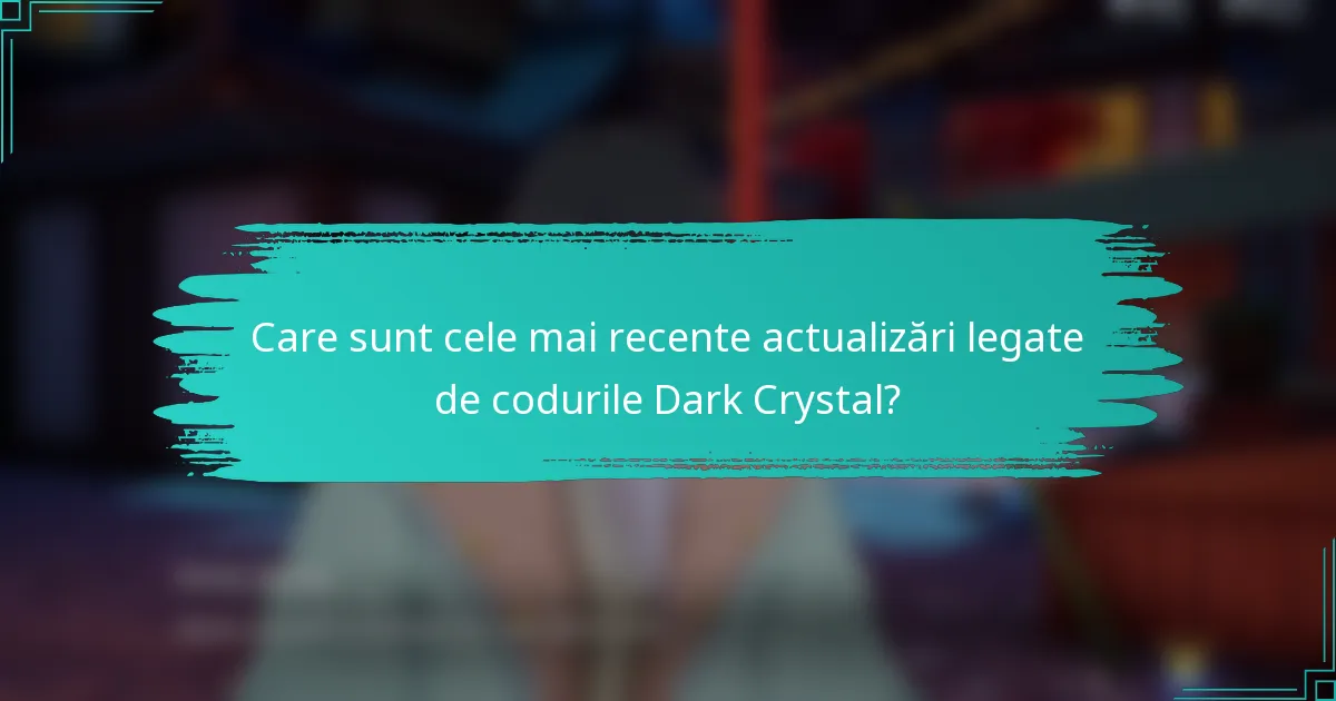 Care sunt cele mai recente actualizări legate de codurile Dark Crystal?