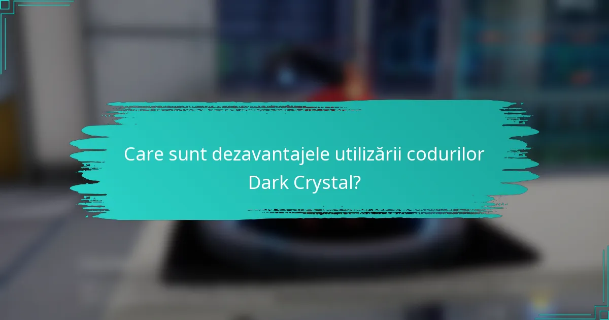 Care sunt dezavantajele utilizării codurilor Dark Crystal?