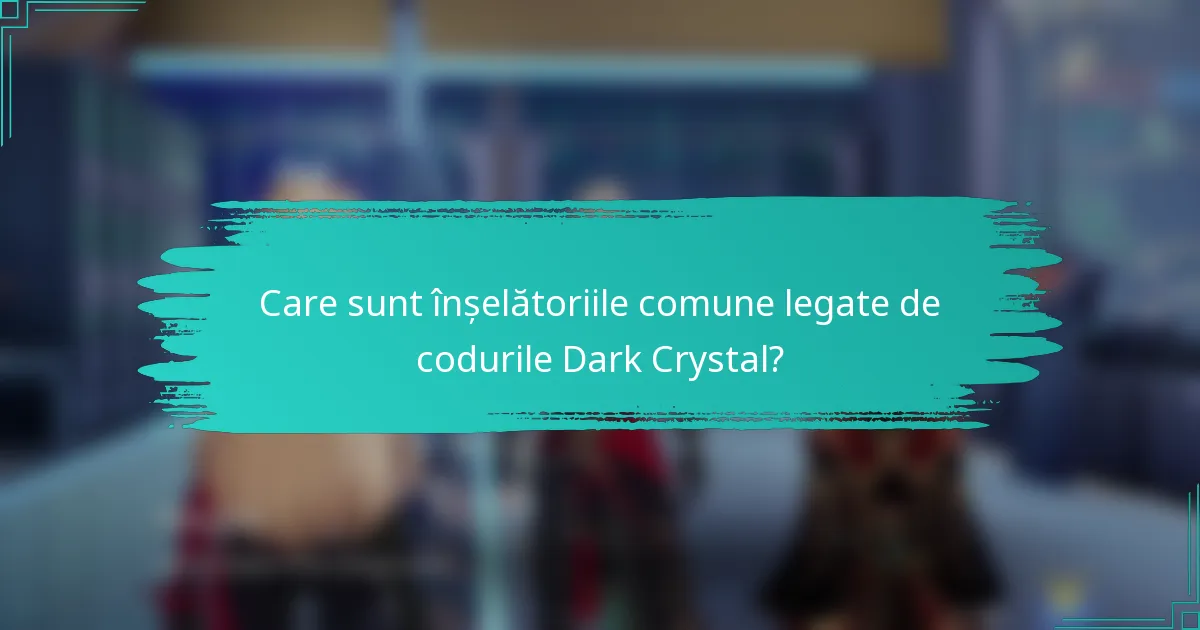 Care sunt înșelătoriile comune legate de codurile Dark Crystal?