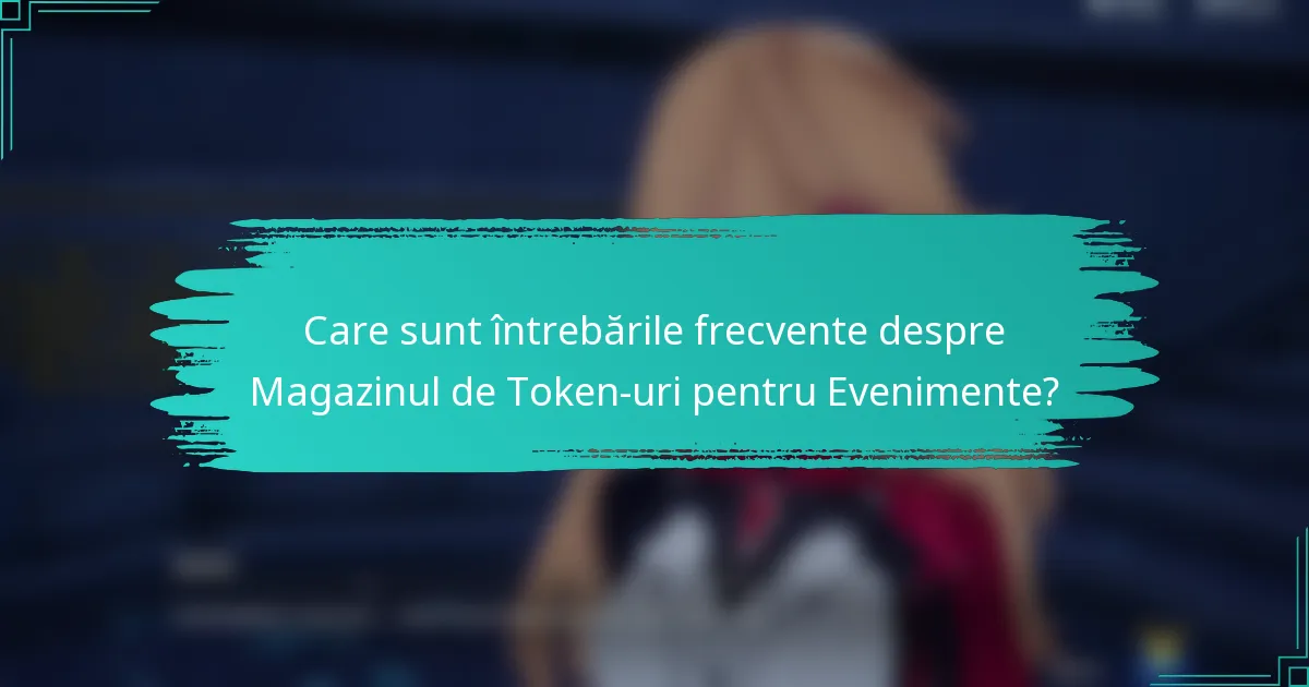Care sunt întrebările frecvente despre Magazinul de Token-uri pentru Evenimente?