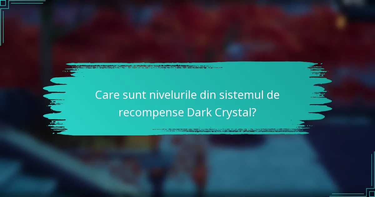 Care sunt nivelurile din sistemul de recompense Dark Crystal?