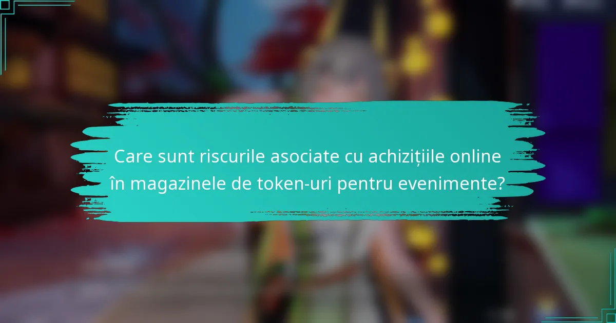 Care sunt riscurile asociate cu achizițiile online în magazinele de token-uri pentru evenimente?