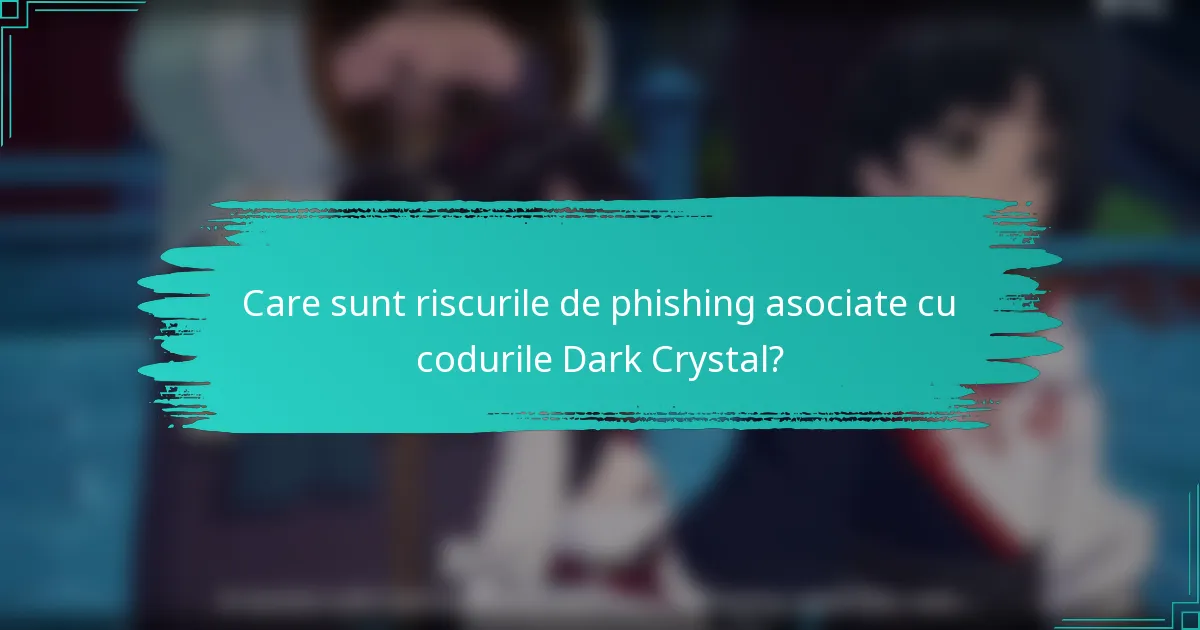 Care sunt riscurile de phishing asociate cu codurile Dark Crystal?