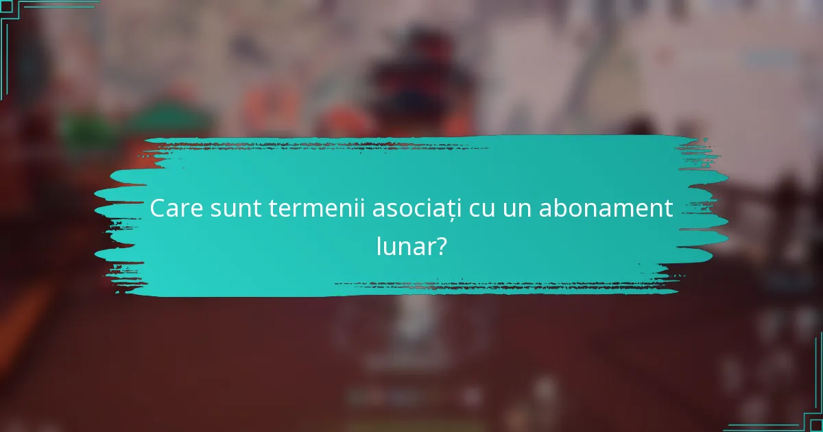 Care sunt termenii asociați cu un abonament lunar?