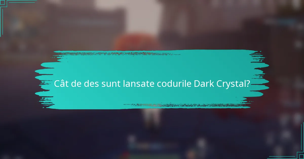 Cât de des sunt lansate codurile Dark Crystal?