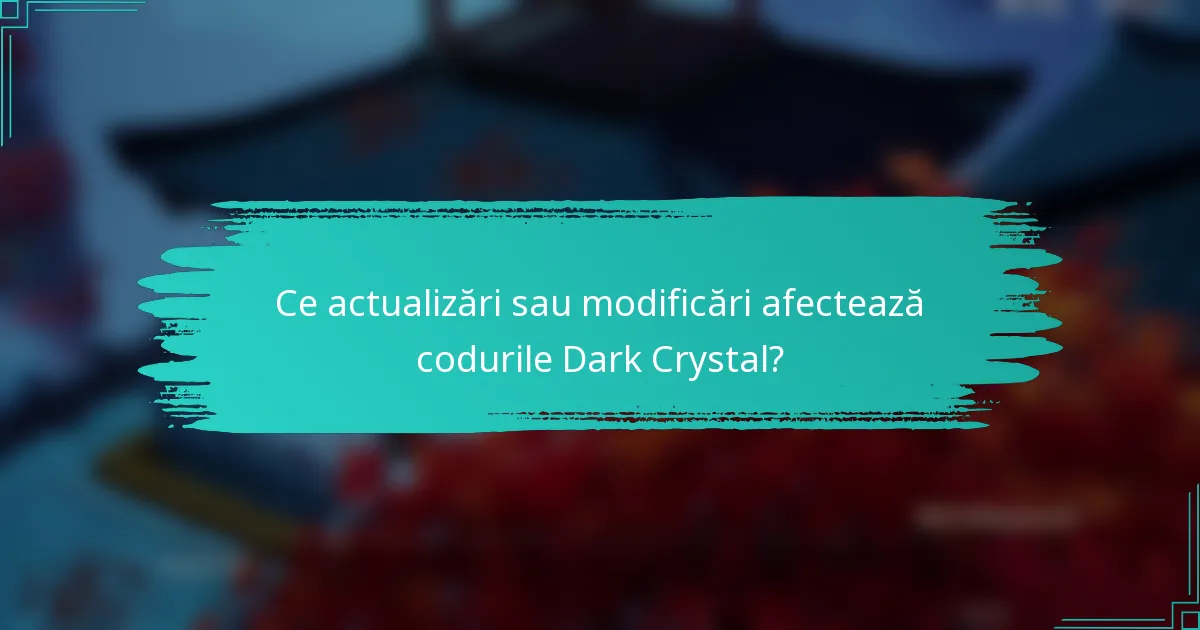 Ce actualizări sau modificări afectează codurile Dark Crystal?