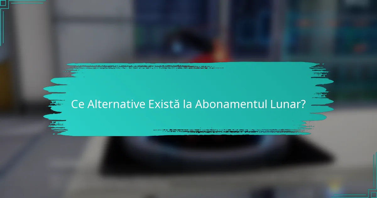 Ce Alternative Există la Abonamentul Lunar?