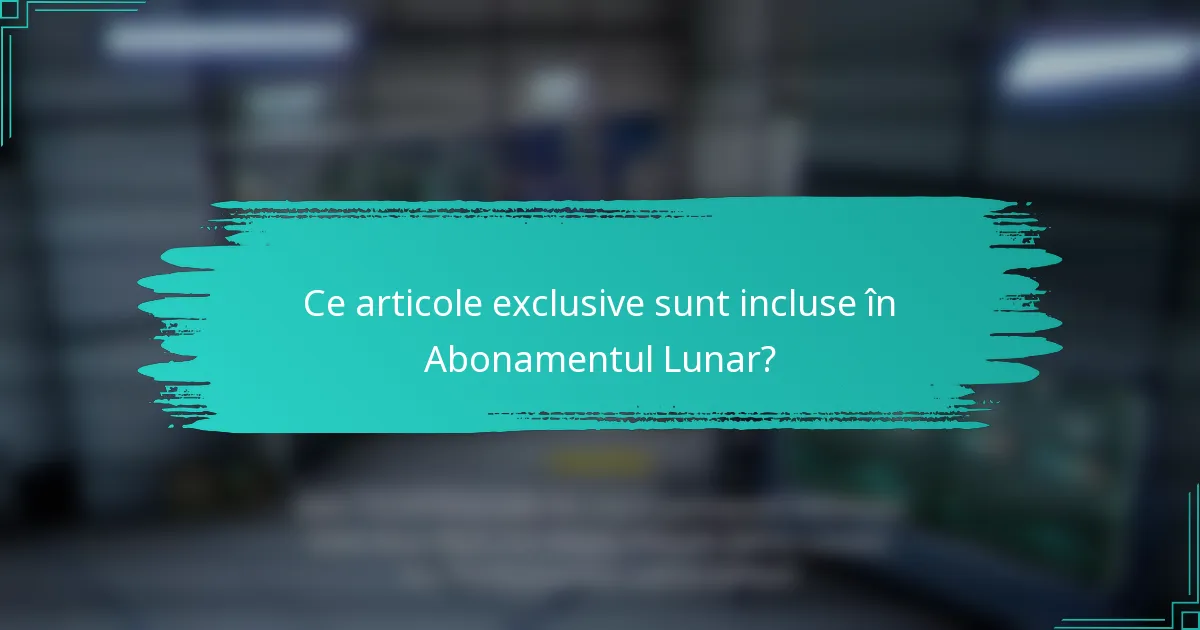 Ce articole exclusive sunt incluse în Abonamentul Lunar?