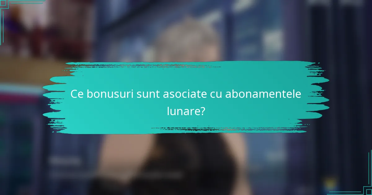 Ce bonusuri sunt asociate cu abonamentele lunare?