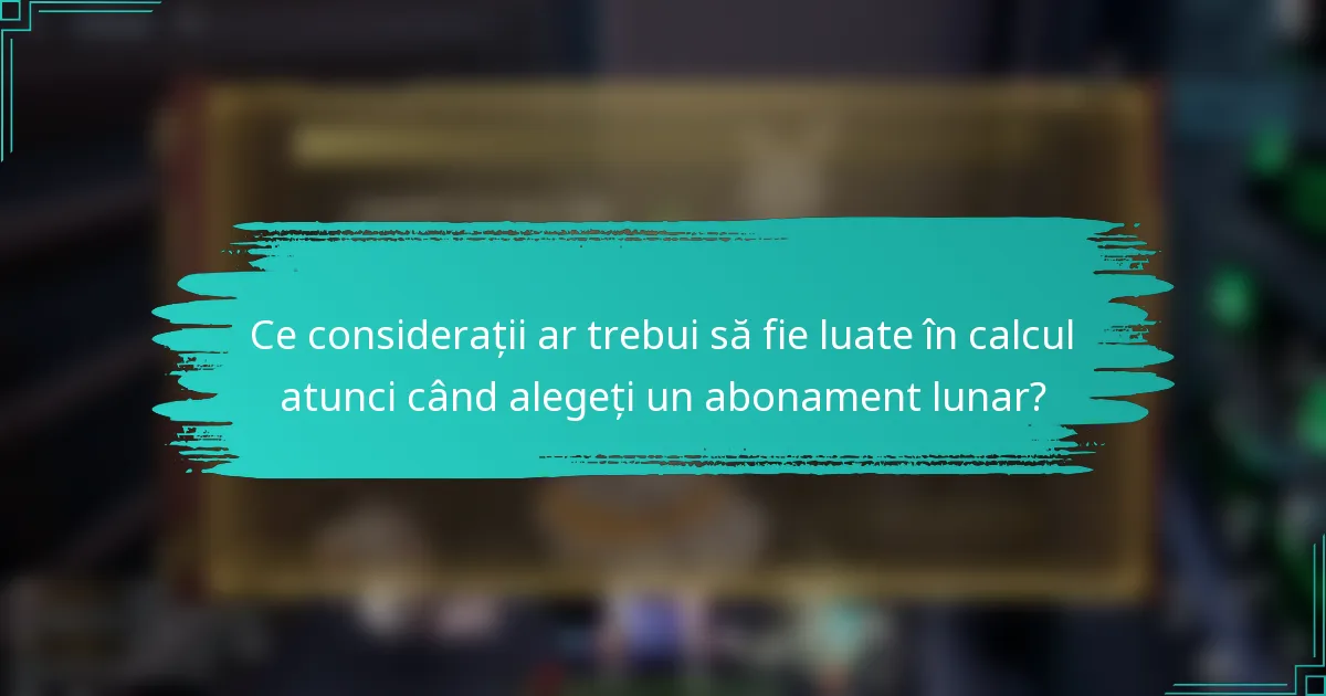 Ce considerații ar trebui să fie luate în calcul atunci când alegeți un abonament lunar?