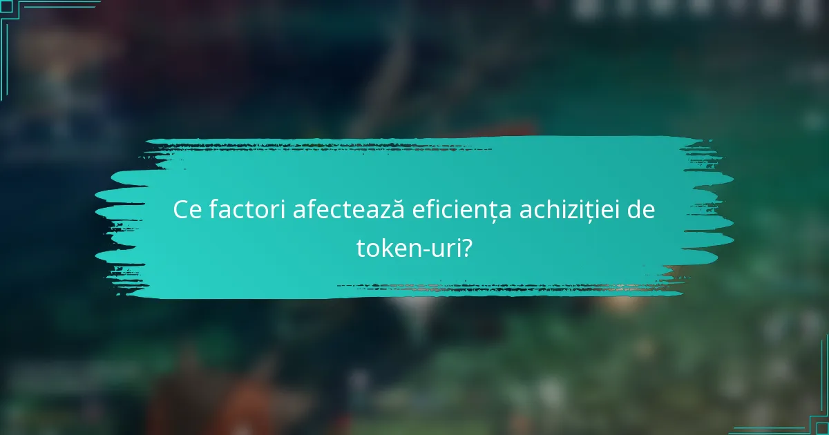 Ce factori afectează eficiența achiziției de token-uri?
