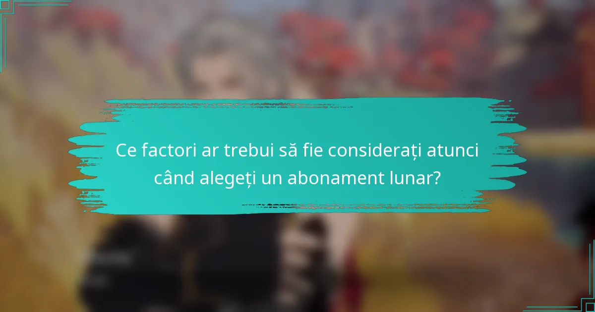 Ce factori ar trebui să fie considerați atunci când alegeți un abonament lunar?