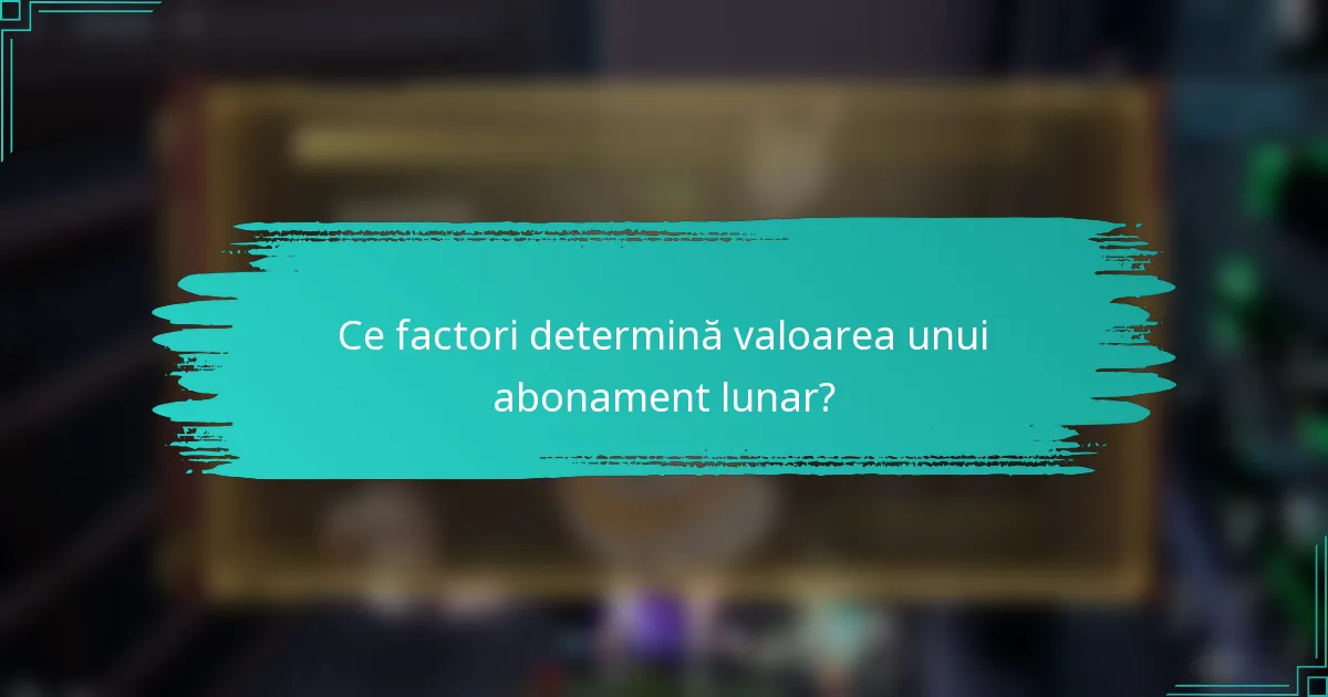 Ce factori determină valoarea unui abonament lunar?