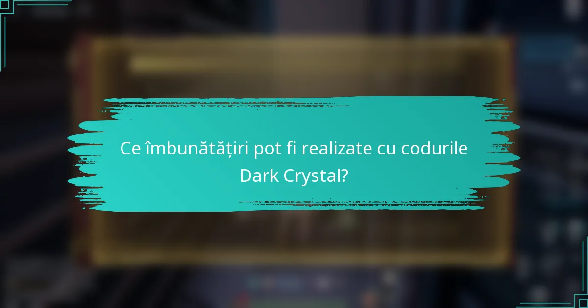 Ce îmbunătățiri pot fi realizate cu codurile Dark Crystal?