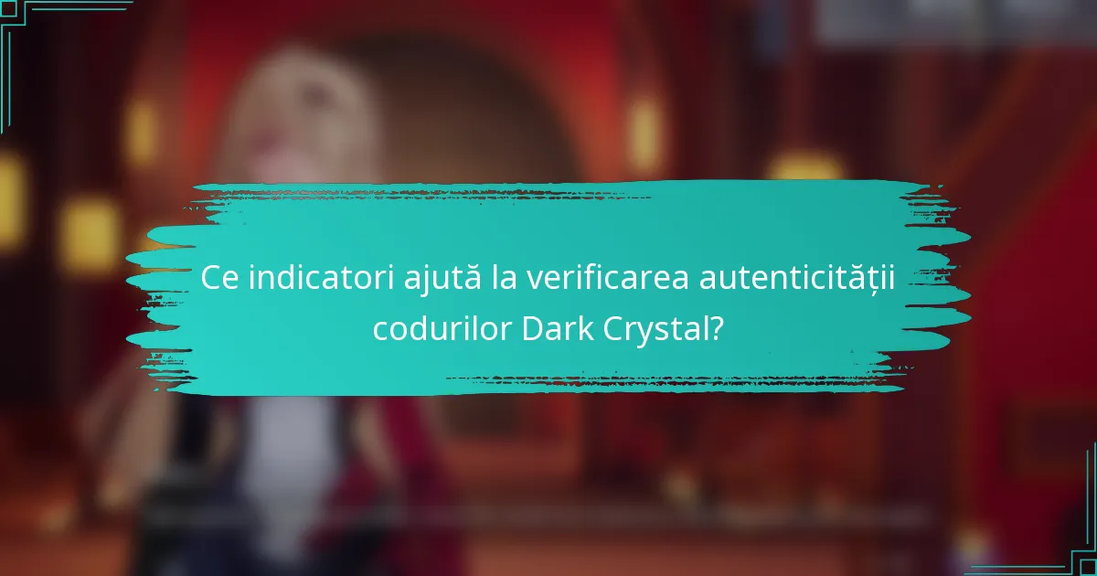 Ce indicatori ajută la verificarea autenticității codurilor Dark Crystal?