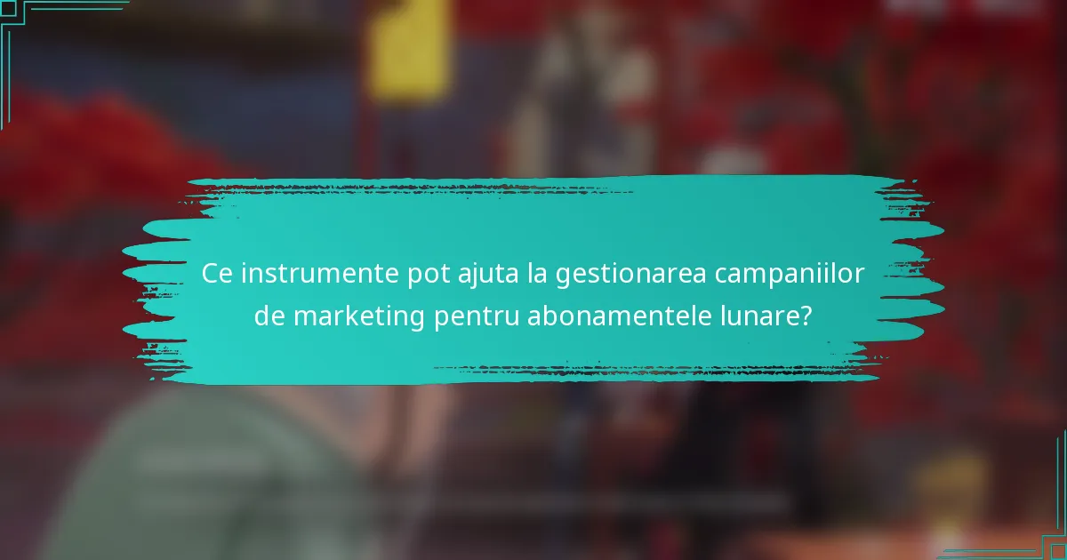 Ce instrumente pot ajuta la gestionarea campaniilor de marketing pentru abonamentele lunare?