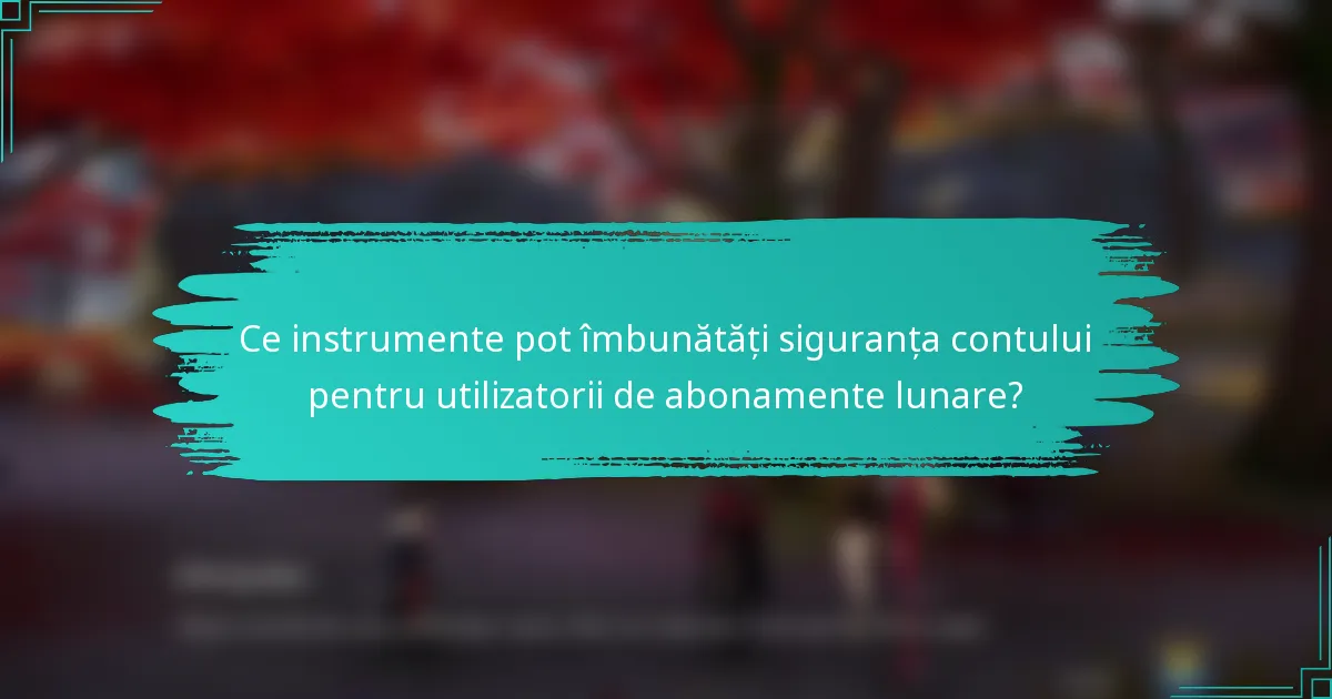 Ce instrumente pot îmbunătăți siguranța contului pentru utilizatorii de abonamente lunare?