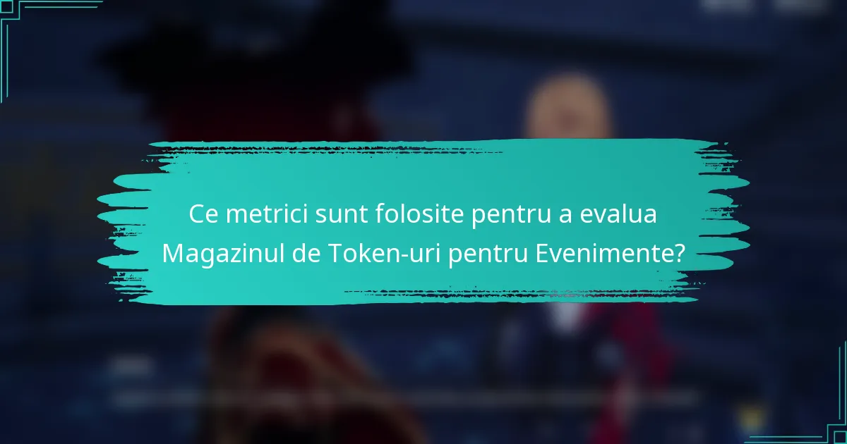 Ce metrici sunt folosite pentru a evalua Magazinul de Token-uri pentru Evenimente?