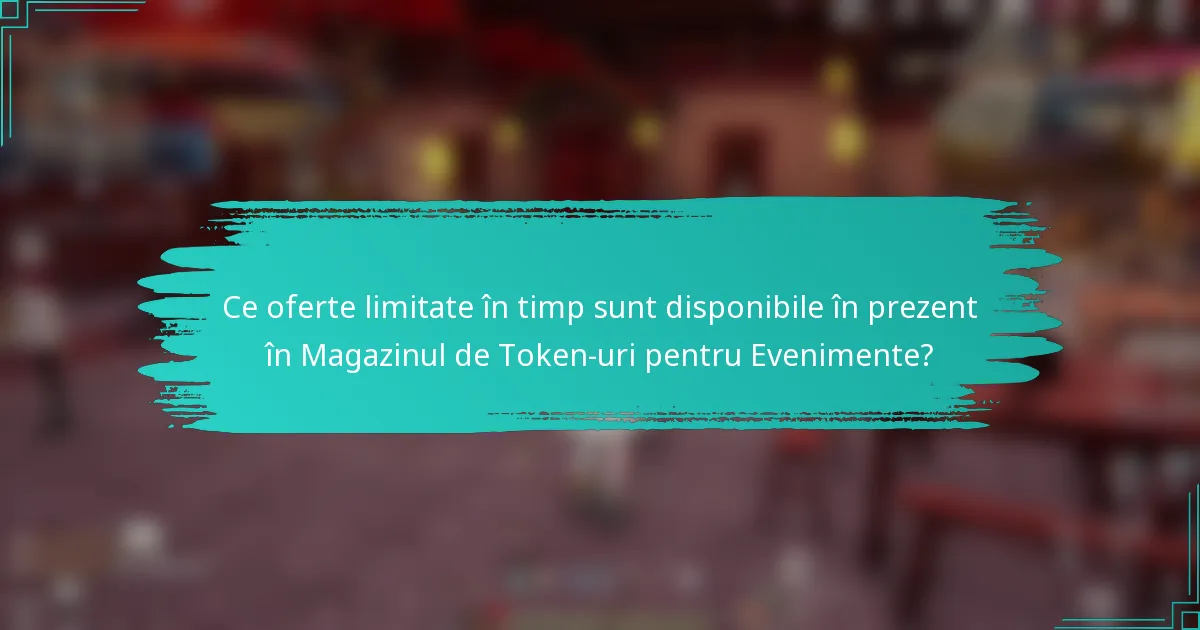 Ce oferte limitate în timp sunt disponibile în prezent în Magazinul de Token-uri pentru Evenimente?
