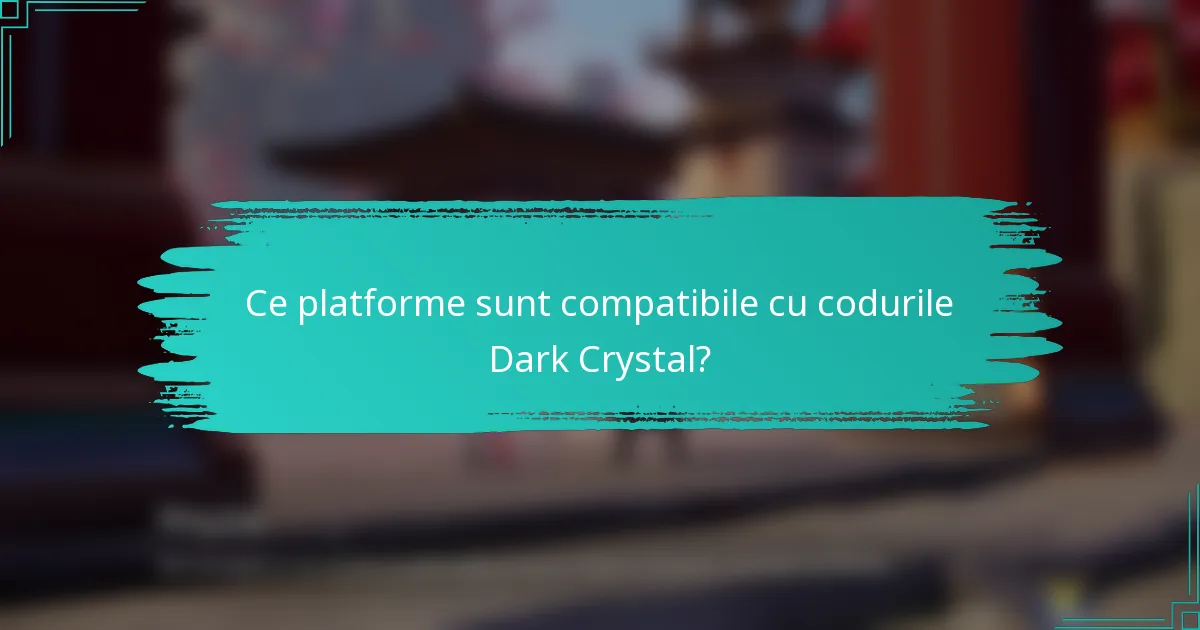 Ce platforme sunt compatibile cu codurile Dark Crystal?