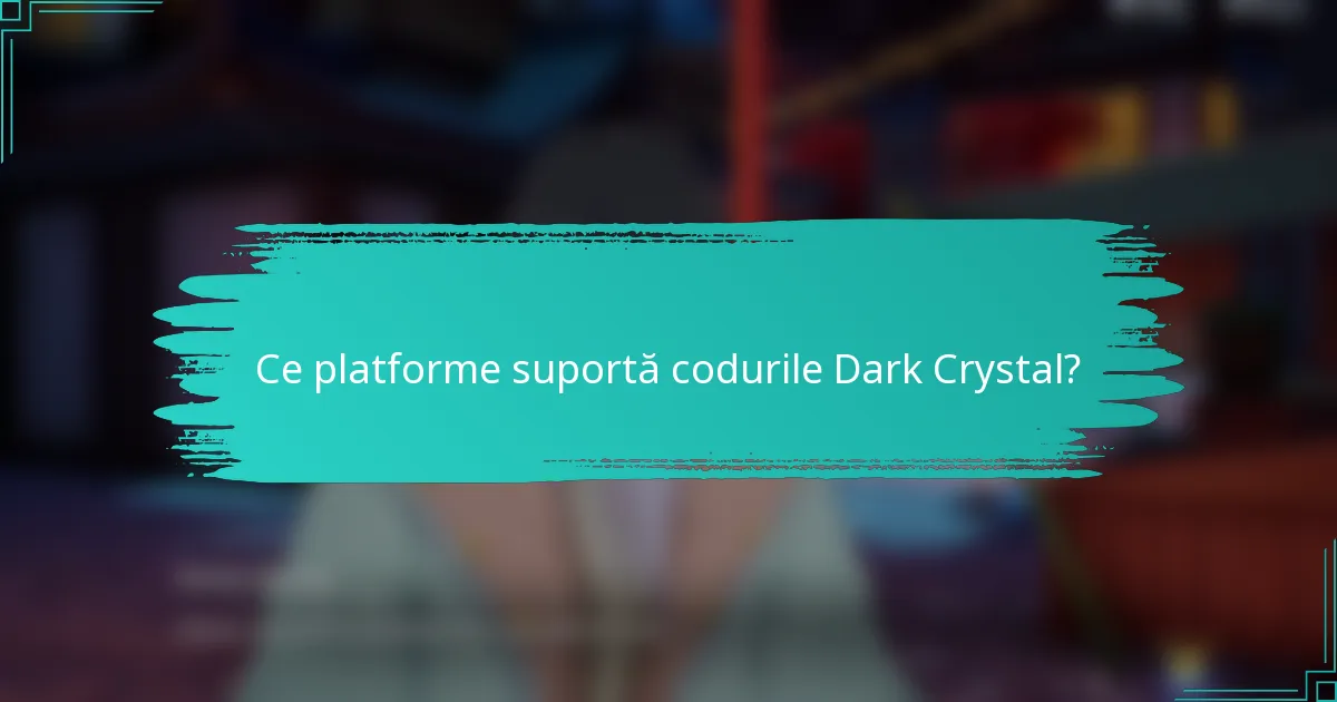 Ce platforme suportă codurile Dark Crystal?
