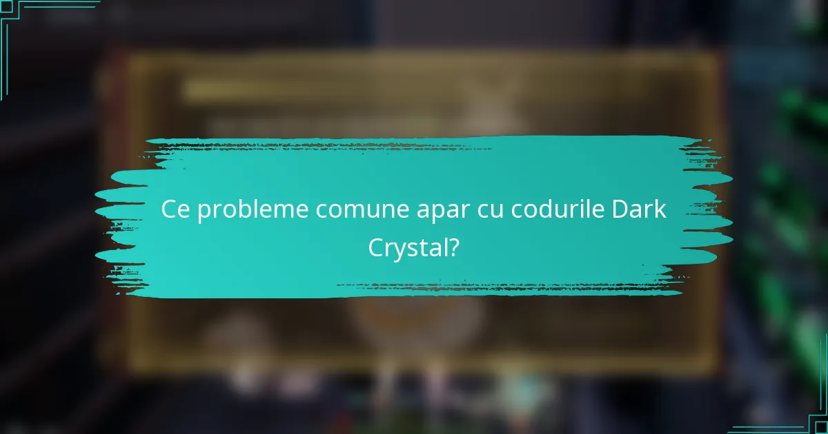 Ce probleme comune apar cu codurile Dark Crystal?