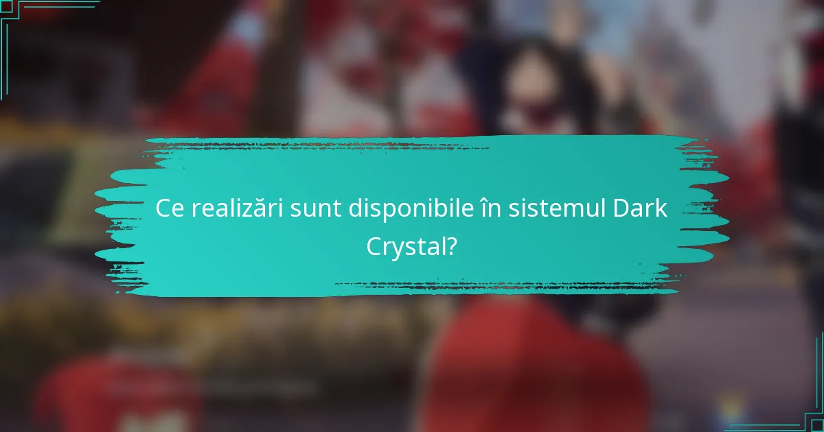 Ce realizări sunt disponibile în sistemul Dark Crystal?
