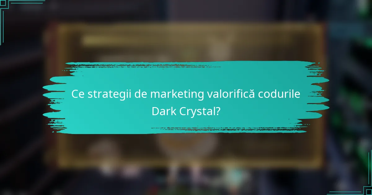 Ce strategii de marketing valorifică codurile Dark Crystal?