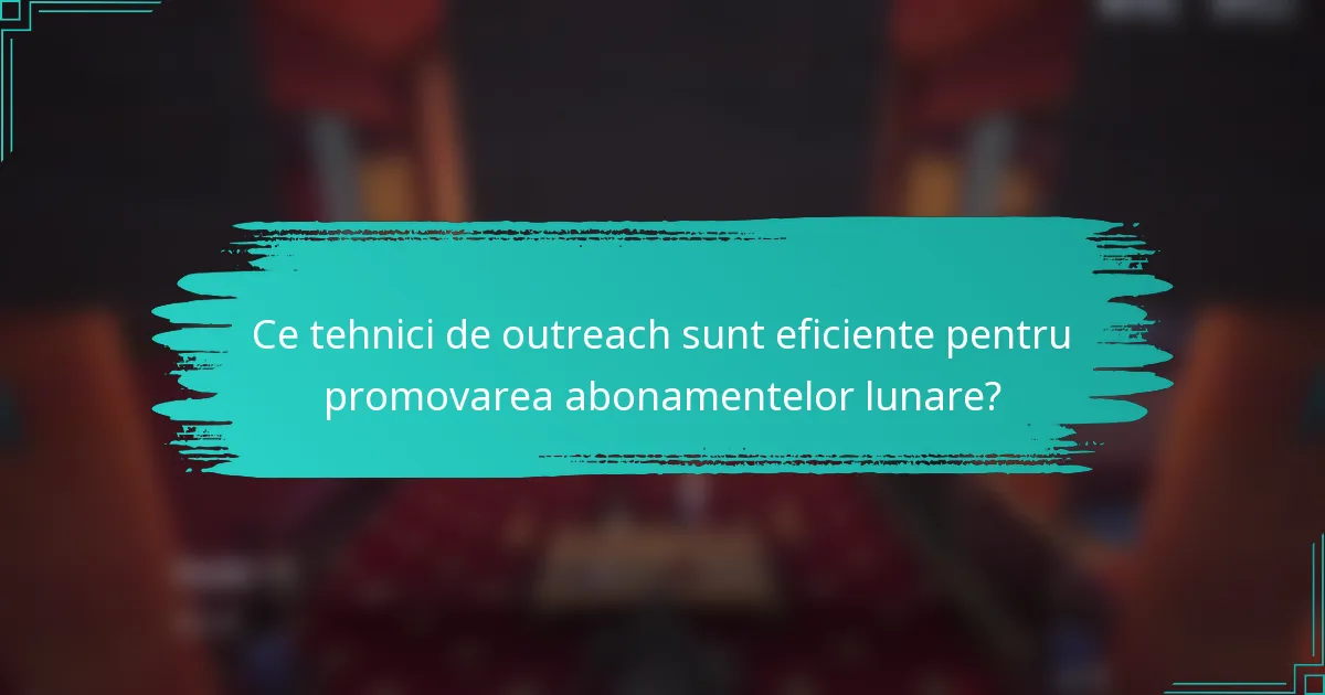 Ce tehnici de outreach sunt eficiente pentru promovarea abonamentelor lunare?