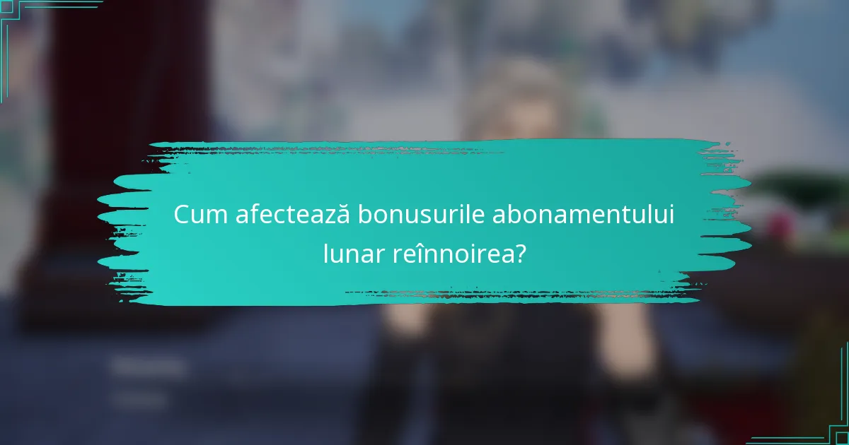 Cum afectează bonusurile abonamentului lunar reînnoirea?