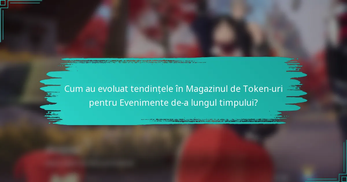 Cum au evoluat tendințele în Magazinul de Token-uri pentru Evenimente de-a lungul timpului?