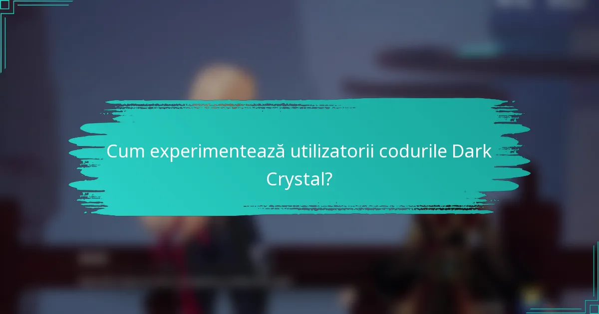 Cum experimentează utilizatorii codurile Dark Crystal?