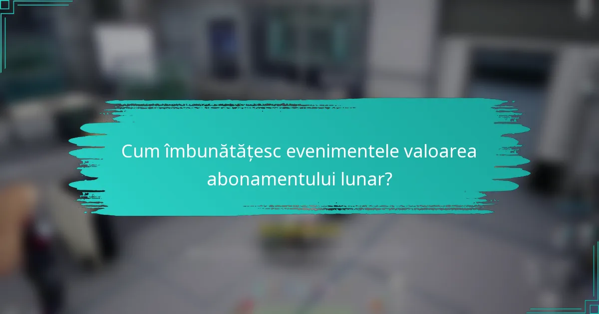 Cum îmbunătățesc evenimentele valoarea abonamentului lunar?