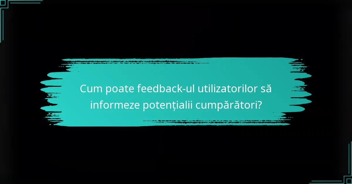 Cum poate feedback-ul utilizatorilor să informeze potențialii cumpărători?