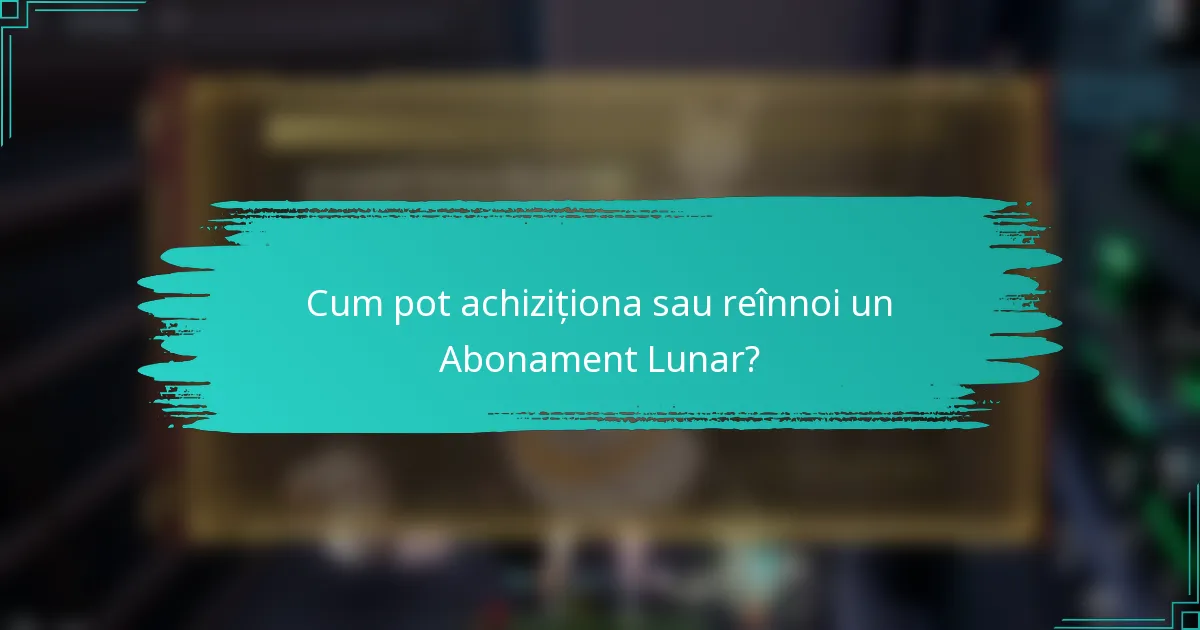 Cum pot achiziționa sau reînnoi un Abonament Lunar?
