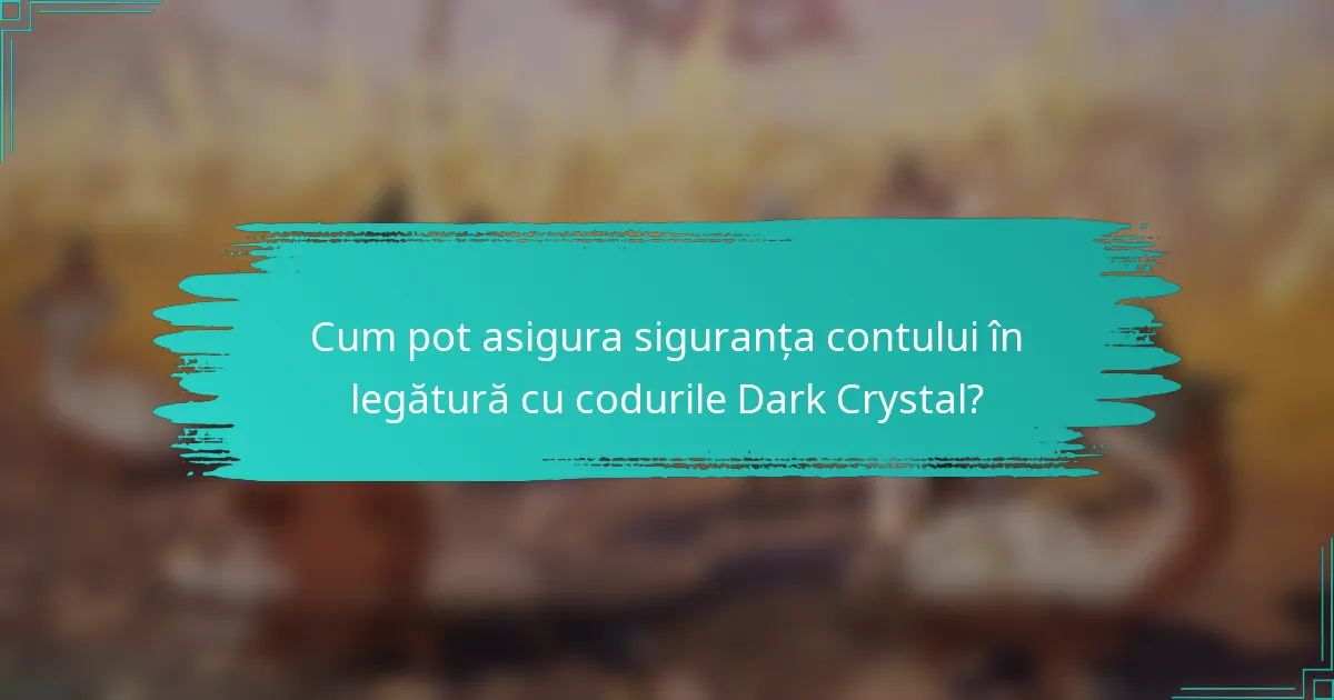 Cum pot asigura siguranța contului în legătură cu codurile Dark Crystal?
