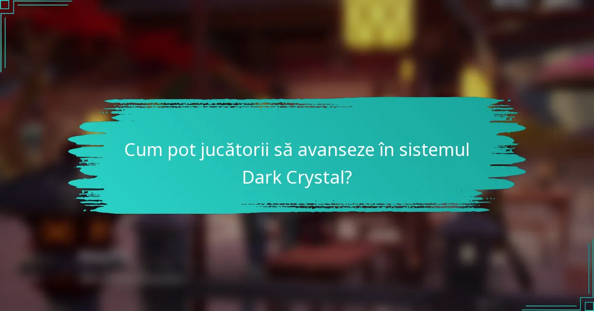 Cum pot jucătorii să avanseze în sistemul Dark Crystal?