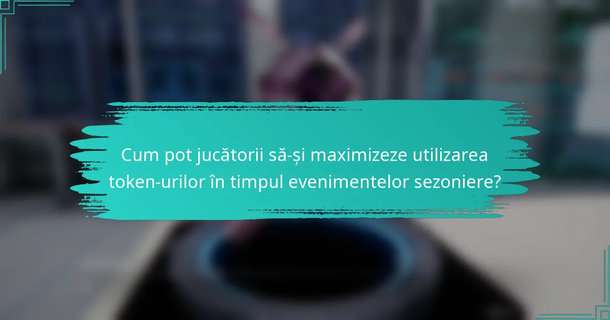 Cum pot jucătorii să-și maximizeze utilizarea token-urilor în timpul evenimentelor sezoniere?
