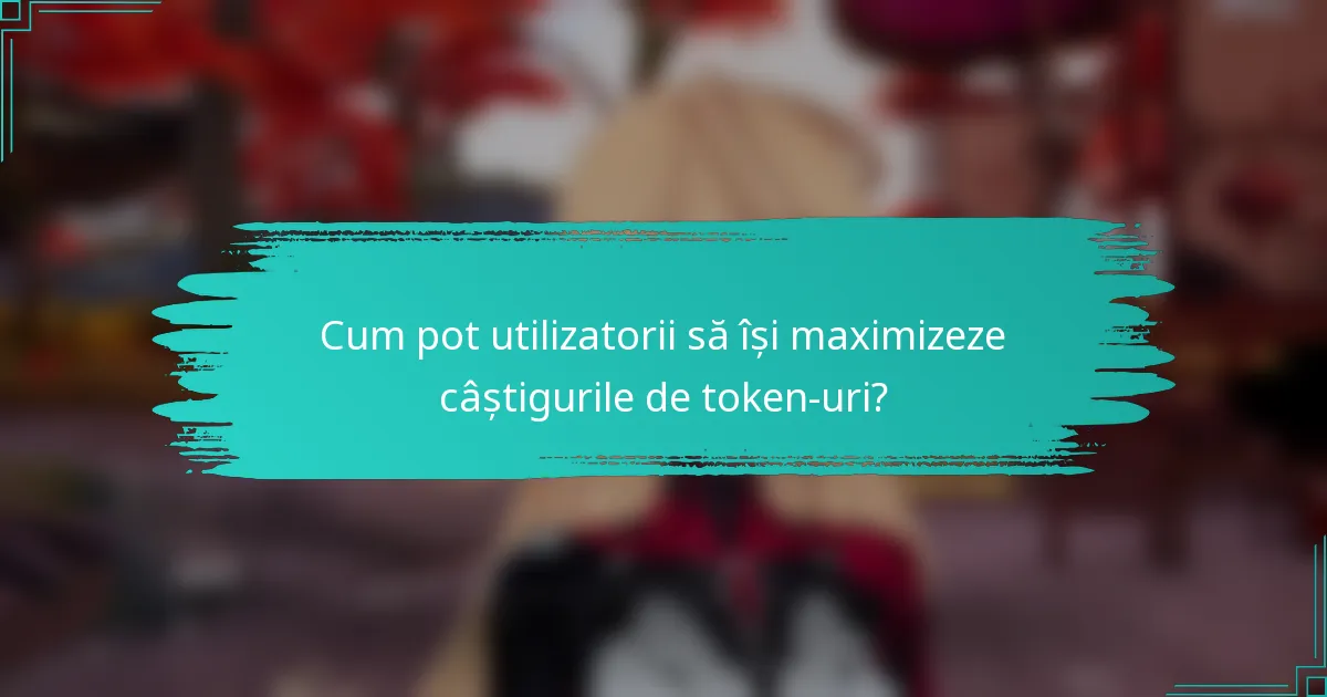 Cum pot utilizatorii să își maximizeze câștigurile de token-uri?