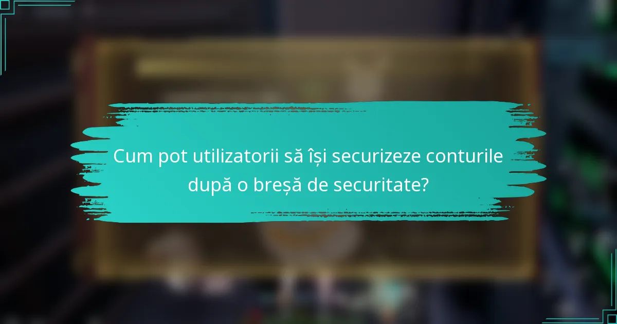 Cum pot utilizatorii să își securizeze conturile după o breșă de securitate?