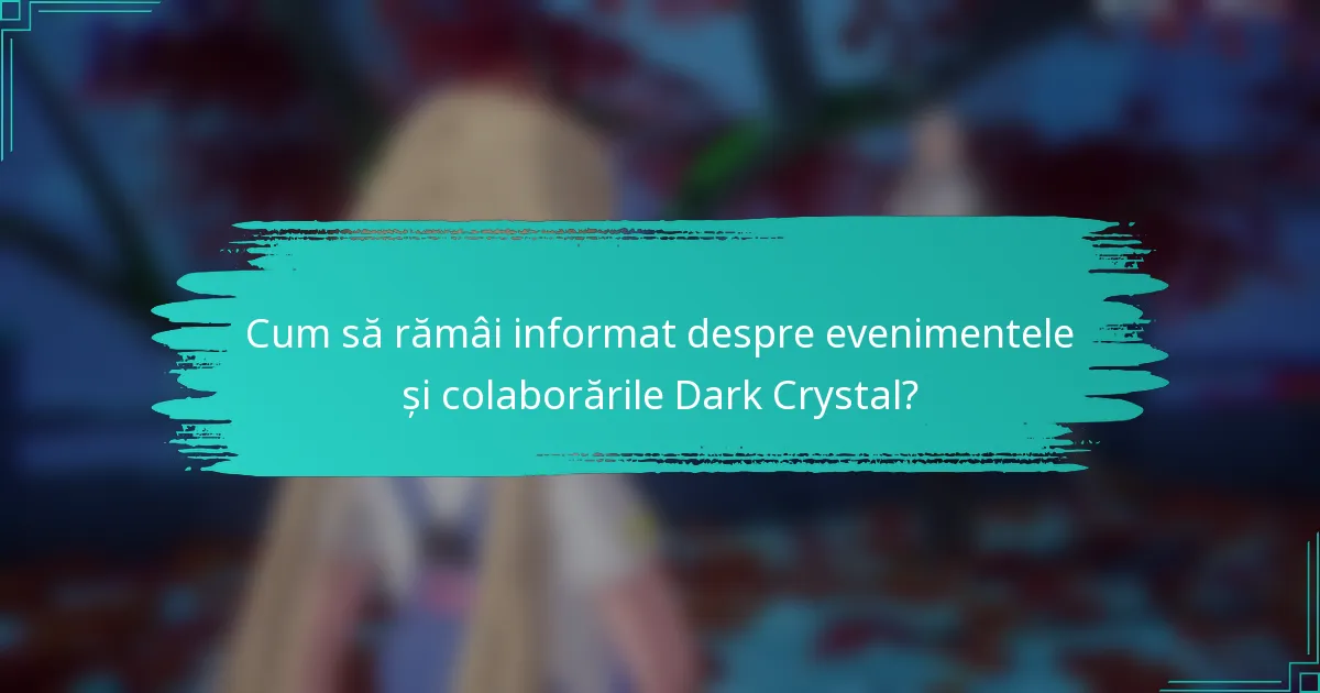 Cum să rămâi informat despre evenimentele și colaborările Dark Crystal?