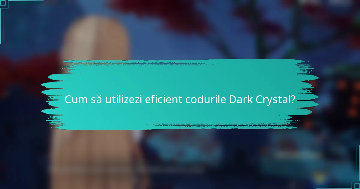 Cum să utilizezi eficient codurile Dark Crystal?
