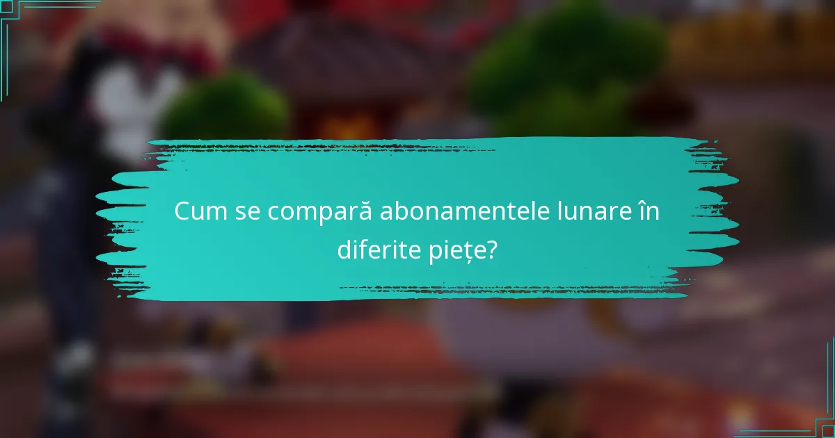 Cum se compară abonamentele lunare în diferite piețe?