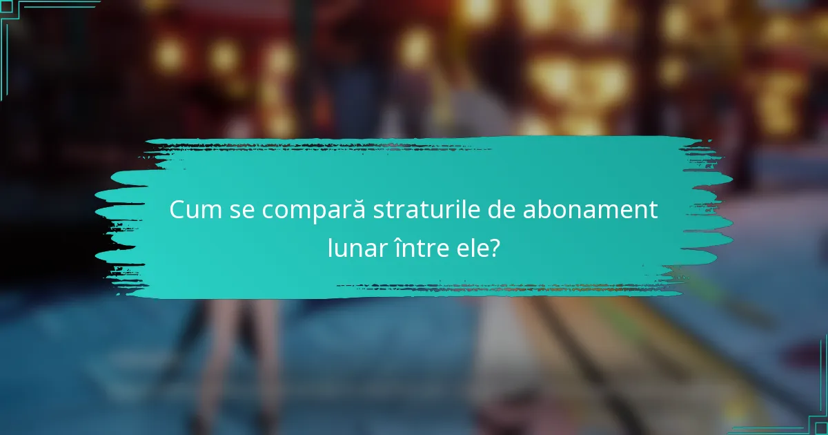 Cum se compară straturile de abonament lunar între ele?