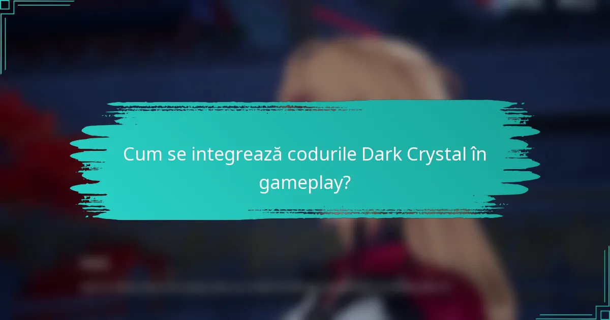 Cum se integrează codurile Dark Crystal în gameplay?