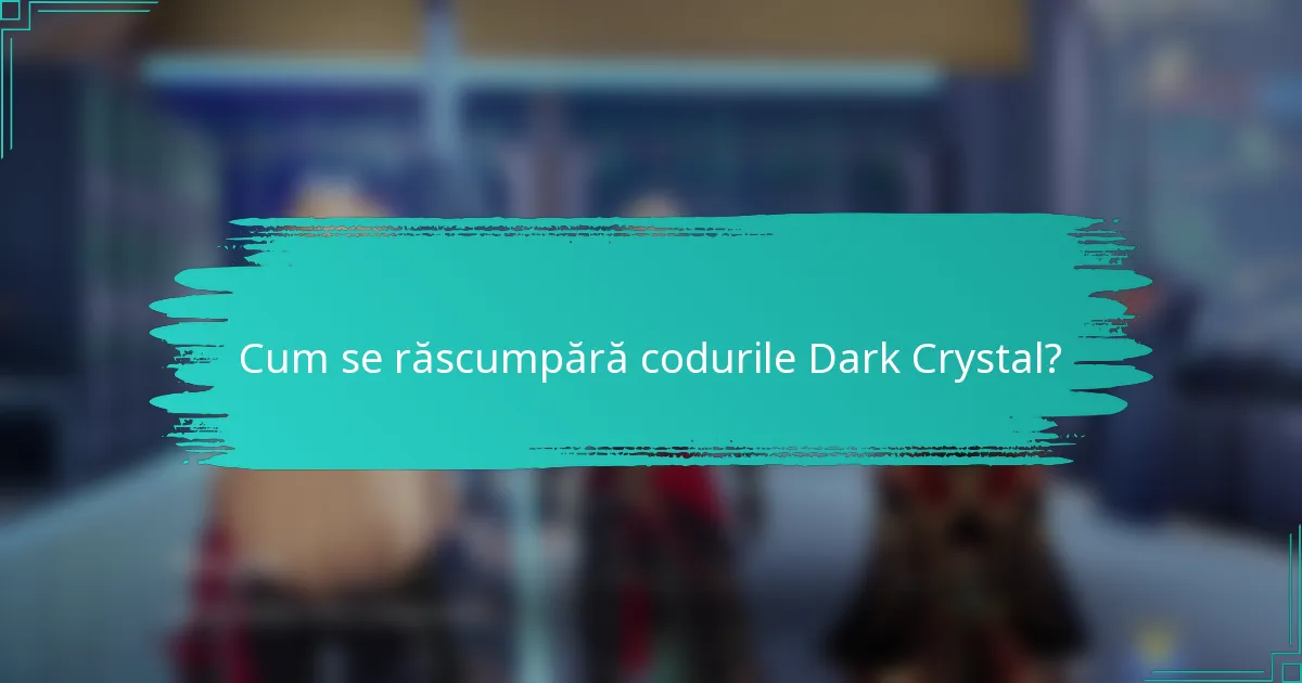 Cum se răscumpără codurile Dark Crystal?